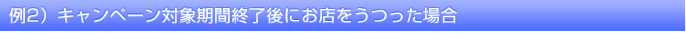 例2）キャンペーン対象期間終了後にお店をうつった場合