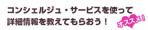 コンシェルジュ・サービスを使って詳細情報を教えてもらおう！