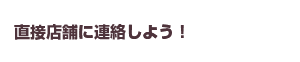 直接店舗に連絡をしよう！